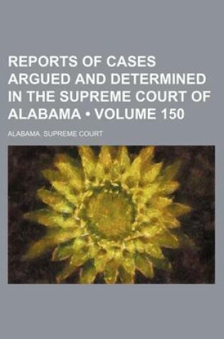 Cover of Reports of Cases Argued and Determined in the Supreme Court of Alabama (Volume 150)