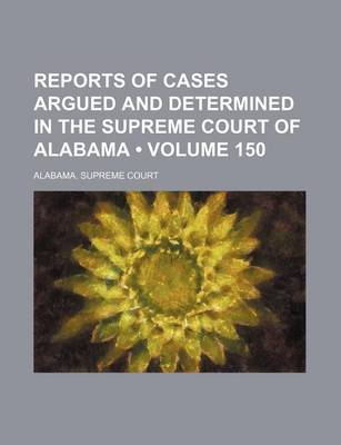 Book cover for Reports of Cases Argued and Determined in the Supreme Court of Alabama (Volume 150)