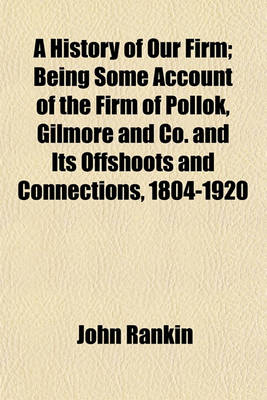 Book cover for A History of Our Firm; Being Some Account of the Firm of Pollok, Gilmore and Co. and Its Offshoots and Connections, 1804-1920