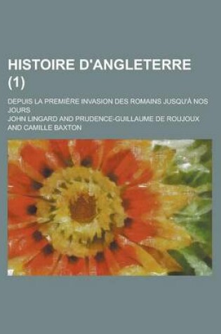 Cover of Histoire D'Angleterre; Depuis La Premiere Invasion Des Romains Jusqu'a Nos Jours (1)