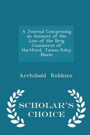 Cover of A Journal Comprising an Account of the Loss of the Brig Commerce of Hartford, James Riley Maste - Scholar's Choice Edition