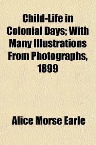 Cover of Child-Life in Colonial Days; With Many Illustrations from Photographs, 1899