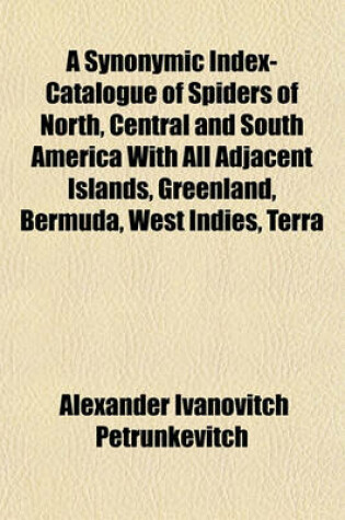 Cover of A Synonymic Index-Catalogue of Spiders of North, Central and South America with All Adjacent Islands, Greenland, Bermuda, West Indies, Terra