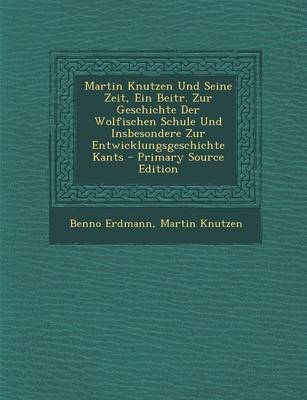 Book cover for Martin Knutzen Und Seine Zeit, Ein Beitr. Zur Geschichte Der Wolfischen Schule Und Insbesondere Zur Entwicklungsgeschichte Kants - Primary Source Edition