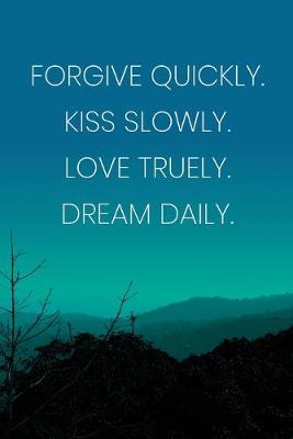 Book cover for Inspirational Quote Notebook - 'Forgive Quickly. Kiss Slowly. Love Truely. Dream Daily.' - Inspirational Journal to Write in