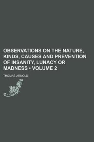 Cover of Observations on the Nature, Kinds, Causes and Prevention of Insanity, Lunacy or Madness (Volume 2)