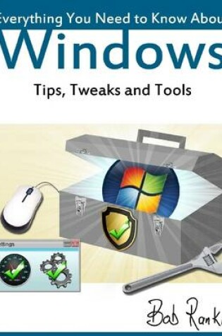 Cover of Everything You Need to Know About Windows : Tips, Tweaks and Tools