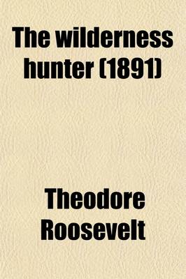 Book cover for The Wilderness Hunter; An Account of the Big Game of the United States and Its Chase with Horse, Hound, and Rifle