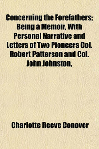 Cover of Concerning the Forefathers; Being a Memoir, with Personal Narrative and Letters of Two Pioneers Col. Robert Patterson and Col. John Johnston,