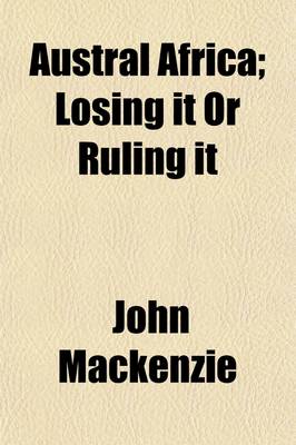 Book cover for Austral Africa (Volume 1); Losing It or Ruling It. Being Incidents and Experiences in Bechuanaland, Cape Colony, and England