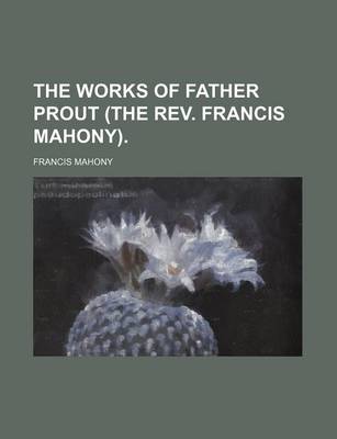 Book cover for The Works of Father Prout (the REV. Francis Mahony).