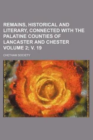 Cover of Remains, Historical and Literary, Connected with the Palatine Counties of Lancaster and Chester Volume 2; V. 19