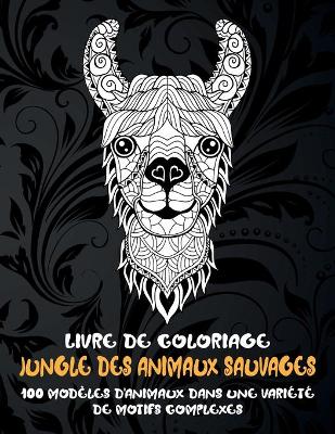 Cover of Jungle des animaux sauvages - Livre de coloriage - 100 modeles d'animaux dans une variete de motifs complexes