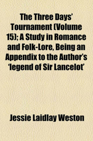 Cover of The Three Days' Tournament (Volume 15); A Study in Romance and Folk-Lore, Being an Appendix to the Author's 'Legend of Sir Lancelot'