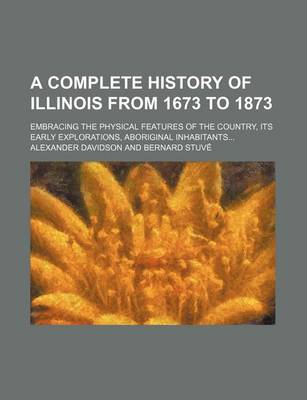 Book cover for A Complete History of Illinois from 1673 to 1873; Embracing the Physical Features of the Country, Its Early Explorations, Aboriginal Inhabitants...