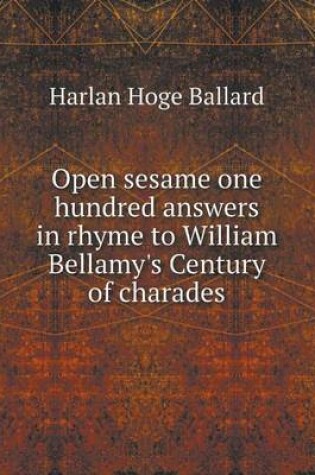 Cover of Open sesame one hundred answers in rhyme to William Bellamy's Century of charades