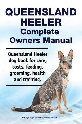 Book cover for Queensland Heeler Complete Owners Manual. Queensland Heeler Dog Book for Care, Costs, Feeding, Grooming, Health and Training.