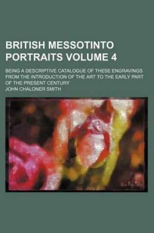 Cover of British Messotinto Portraits Volume 4; Being a Descriptive Catalogue of These Engravings from the Introduction of the Art to the Early Part of the Present Century