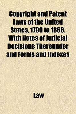 Book cover for Copyright and Patent Laws of the United States, 1790 to 1866. with Notes of Judicial Decisions Thereunder and Forms and Indexes
