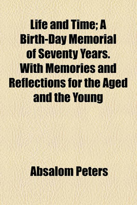 Book cover for Life and Time; A Birth-Day Memorial of Seventy Years. with Memories and Reflections for the Aged and the Young