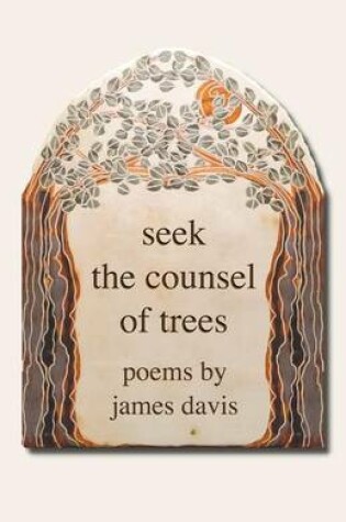Cover of Seek the Counsel of Trees: Poems by James Davis