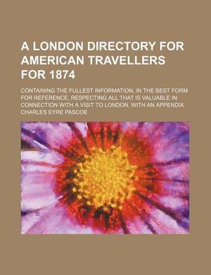 Book cover for A London Directory for American Travellers for 1874; Containing the Fullest Information, in the Best Form for Reference, Respecting All That Is Valuable in Connection with a Visit to London. with an Appendix