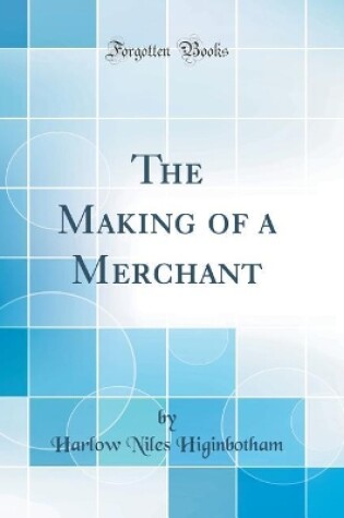 Cover of The Making of a Merchant (Classic Reprint)