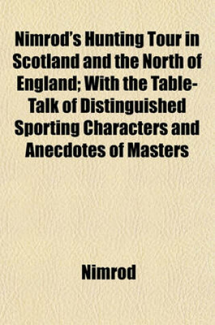 Cover of Nimrod's Hunting Tour in Scotland and the North of England; With the Table-Talk of Distinguished Sporting Characters and Anecdotes of Masters