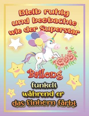 Book cover for Bleib ruhig und beobachte wie Superstar Bailong funkelt während sie das Einhorn färbt