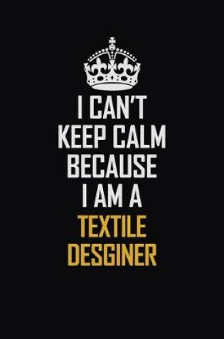 Cover of I Can't Keep Calm Because I Am A Textile Desginer