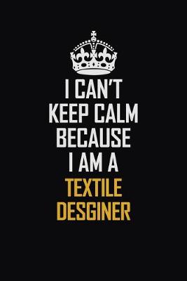 Book cover for I Can't Keep Calm Because I Am A Textile Desginer