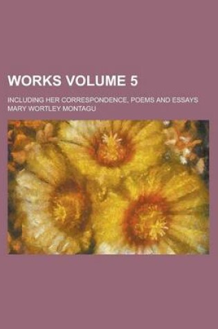Cover of Works; Including Her Correspondence, Poems and Essays Volume 5