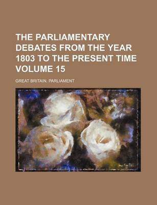 Book cover for The Parliamentary Debates from the Year 1803 to the Present Time Volume 15