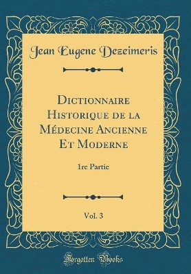 Book cover for Dictionnaire Historique de la Médecine Ancienne Et Moderne, Vol. 3: 1re Partie (Classic Reprint)