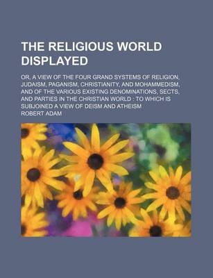 Book cover for The Religious World Displayed (Volume 3); Or, a View of the Four Grand Systems of Religion, Judaism, Paganism, Christianity, and Mohammedism, and of the Various Existing Denominations, Sects, and Parties in the Christian World to Which Is Subjoined a View of D