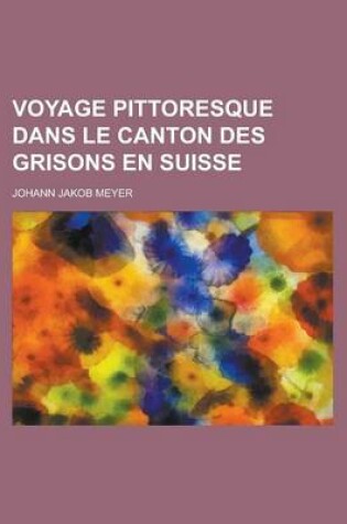 Cover of Voyage Pittoresque Dans Le Canton Des Grisons En Suisse