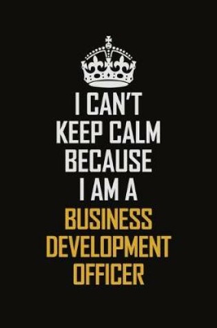 Cover of I Can't Keep Calm Because I Am A Business Development officer