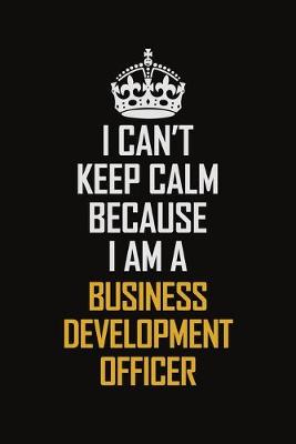 Book cover for I Can't Keep Calm Because I Am A Business Development officer