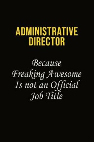 Cover of Administrative Director Because Freaking Awesome Is Not An Official Job Title