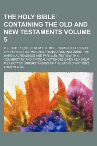 Cover of The Holy Bible Containing the Old and New Testaments; The Text Printed from the Most Correct Copies of the Present Authorized Translation Including the Marginal Readings and Parallel Texts with a Commentary and Critical Notes Volume 5