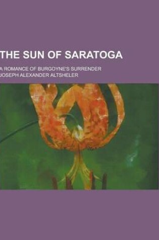 Cover of The Sun of Saratoga; A Romance of Burgoyne's Surrender