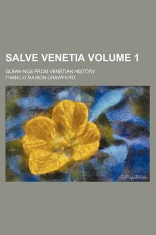 Cover of Salve Venetia Volume 1; Gleanings from Venetian History