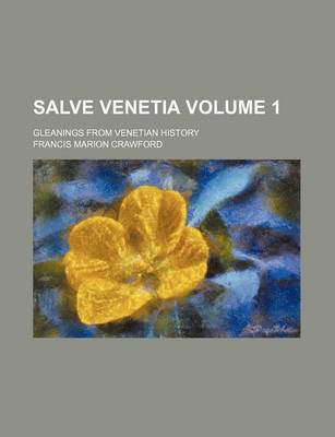 Book cover for Salve Venetia Volume 1; Gleanings from Venetian History
