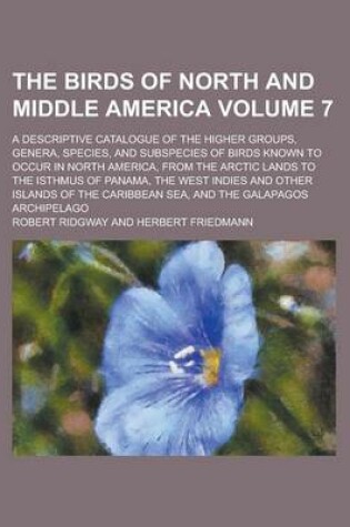 Cover of The Birds of North and Middle America; A Descriptive Catalogue of the Higher Groups, Genera, Species, and Subspecies of Birds Known to Occur in North America, from the Arctic Lands to the Isthmus of Panama, the West Indies and Volume 7