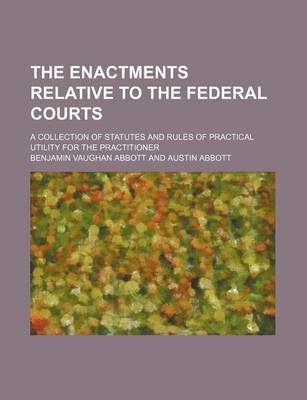 Book cover for The Enactments Relative to the Federal Courts; A Collection of Statutes and Rules of Practical Utility for the Practitioner