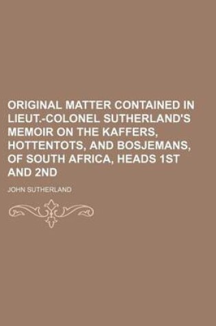 Cover of Original Matter Contained in Lieut.-Colonel Sutherland's Memoir on the Kaffers, Hottentots, and Bosjemans, of South Africa, Heads 1st and 2nd