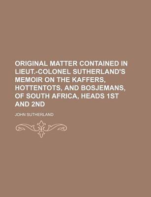 Book cover for Original Matter Contained in Lieut.-Colonel Sutherland's Memoir on the Kaffers, Hottentots, and Bosjemans, of South Africa, Heads 1st and 2nd