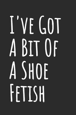 Book cover for I've Got A Bit Of A Shoe Fetish