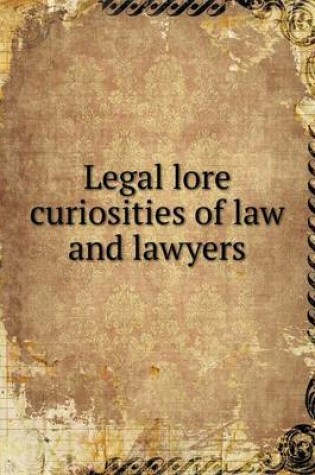 Cover of Legal lore curiosities of law and lawyers