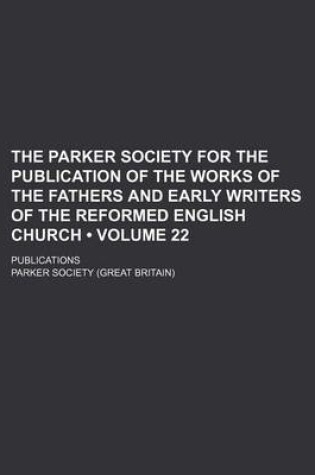 Cover of The Parker Society for the Publication of the Works of the Fathers and Early Writers of the Reformed English Church (Volume 22 ); Publications